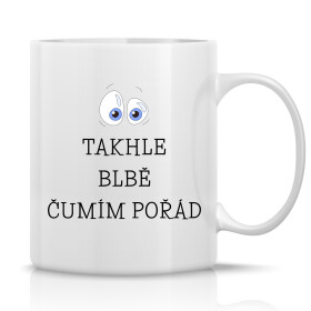 TAKHLE BLBĚ ČUMÍM POŘÁD - klasický bílý keramický hrníček 300 ml