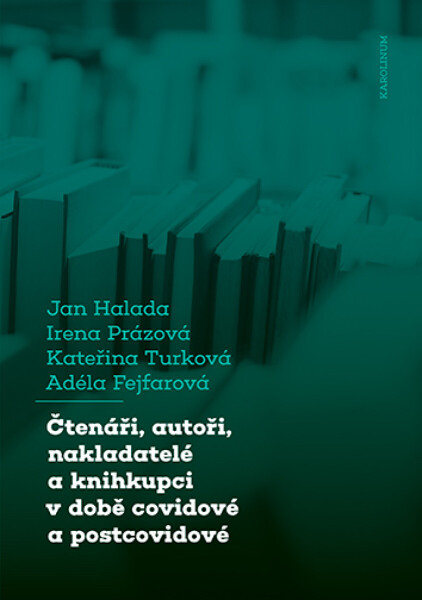 Čtenáři, autoři, nakladatelé a knihkupci v době covidové a postcovidové - Jan Halada, Irena Prázová, Kateřina Turková, Adéla Fejfarová