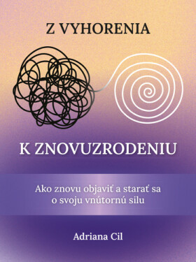 Z vyhorenia k znovuzrodeniu - Ako znovu objaviť a starať sa o svoju vnútornú silu (slovensky) - Adriana Cil