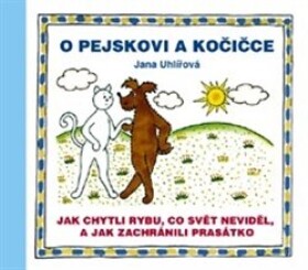 Pejskovi kočičce Jak chytli rybu, co svět neviděl, Jak zachránili prasátko Jana Uhlířová