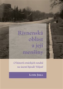 Rivnenská oblast a její menšiny - O historii etnických vztahů na území bývalé Volyně - Luděk Jirka