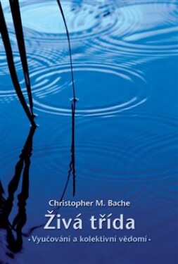 Živá třída - Vyučování a kolektivní vědomí - Christopher M. Bache