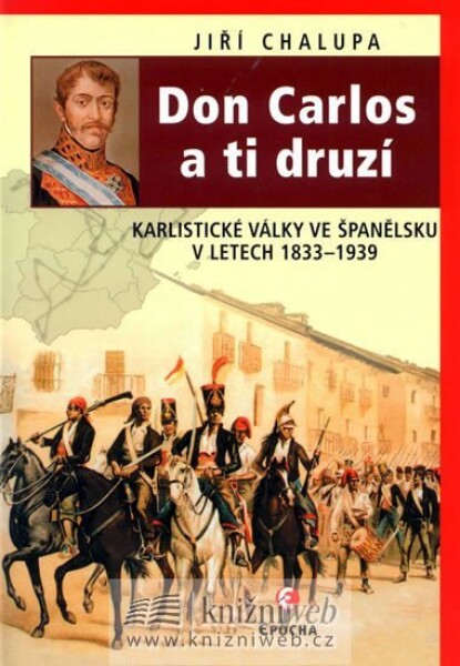 Don Carlos a ti druzí - Karlistické války ve Španělsku v letech 1833-1939 - Jiří Chalupa