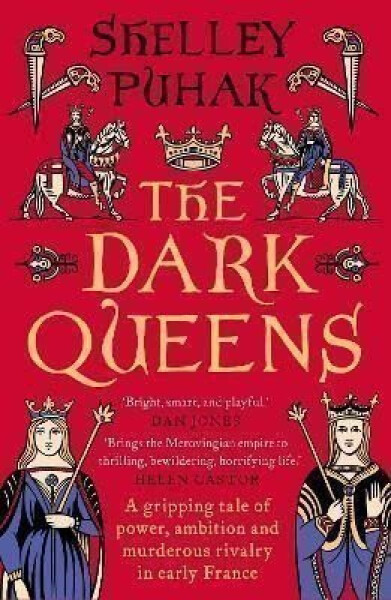 The Dark Queens: A gripping tale of power, ambition and murderous rivalry in early medieval France - Shelley Puhak