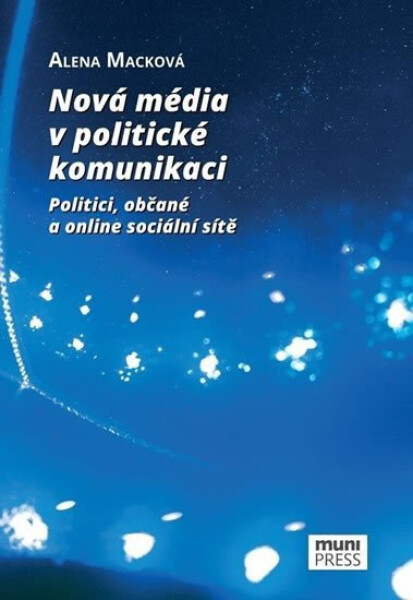 Nová média v politické komunikaci: Politici, občané a online sociální sítě - Alena Macková