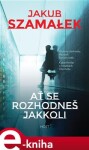 Ať se rozhodneš jakkoli - Jakub Szamalek