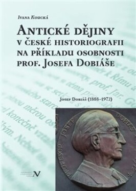 Antické dějiny české historiografii na modelu osobnosti prof. Josefa Dobiáše Ivana Koucká