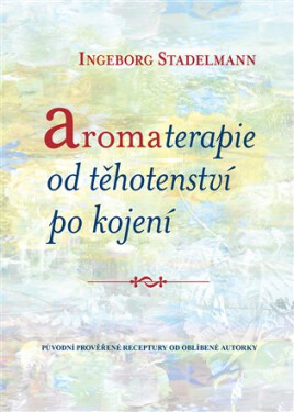 Aromaterapie od těhotenství po kojení - Původní prověřené receptury od oblíbené autorky - Ingeborg Stadelmann
