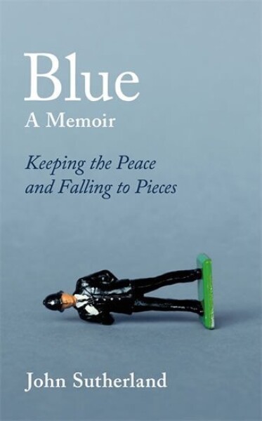 Blue : A Memoir - Keeping the Peace and Falling to Pieces - John Sutherland