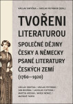 Tvořeni literaturou - Společné dějiny česky a německy psané literatury českých zemí (1760–1920) - Václav Smyčka