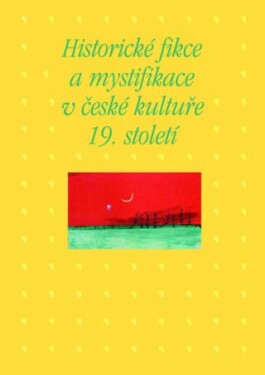 Historické fikce mystifikace české kultuře 19. století Kateřina Piorecká, Martin Hrdina