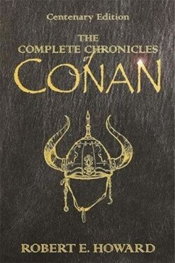 The Complete Chronicles Of Conan : Centenary Edition - Robert Ervin Howard