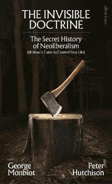 The Invisible Doctrine: The Secret History of Neoliberalism ( How It Came to Control Your Life) - George Monbiot