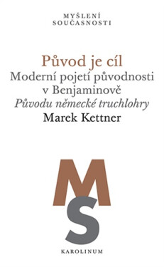 Původ je cíl - Moderní pojetí původnosti v Benjaminově. Původu německé truchlohry - Marek Kettner
