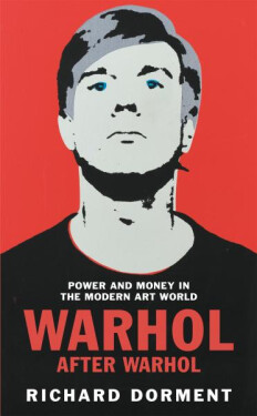 Warhol After Warhol: Power and Money in the Modern Art World - Richard Dorment