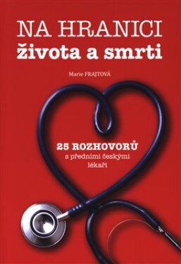 Na hranici života a smrti - 25 rozhovorů s předními českými lékaři - Marie Frajtová