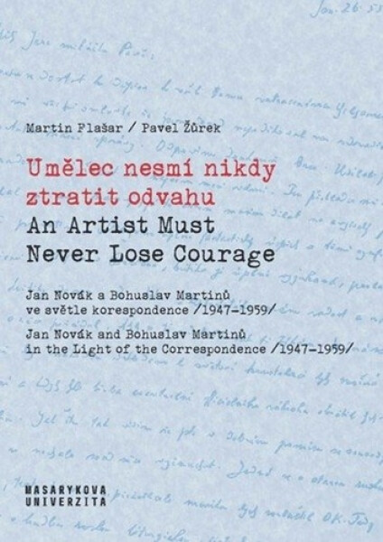 Umělec nesmí nikdy ztratit odvahu / An Artist Must Never Lose Courage - Jan Novák a Bohuslav Martinů ve světle korespondence (1947–1959) - Martin Flašar