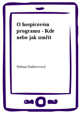 O hospicovém programu - Kde nebo jak umřít - Helena Haškovcová