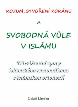 Rozum, stvoření Koránu a svobodná vůle v islámu - Tři základní spory islámského racionalismu s islámskou ortodoxií - Lukáš Lhoťan