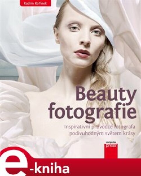 Beauty fotografie. Inspirativní průvodce fotografa podivuhodným světem krásy - Radim Kořínek e-kniha