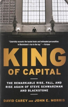 King of Capital: The Remarkable Rise, Fall, and Rise Again of Steve Schwarzman and Blackstone - David Carey