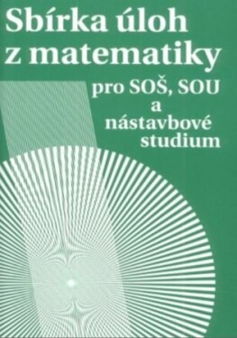 Sbírka úloh z matematiky pro SOŠ, SOU a nástavbová studium