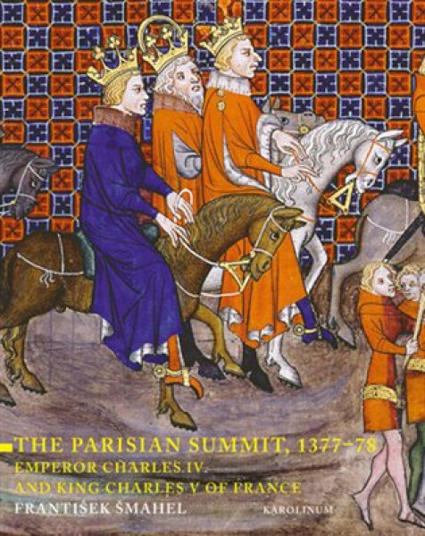 The Parisian Summit, 1377-78 - Emperor Charles IV and King Charles V of France - František Šmahel
