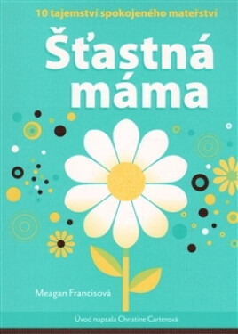 Noxi Šťastná máma - 10 tajemství spokojeného mateřství - Meagan Francisová