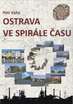 Ostrava ve spirále času - Průvodce Ostravou od dob nejstarších do současnosti - Petr Káňa