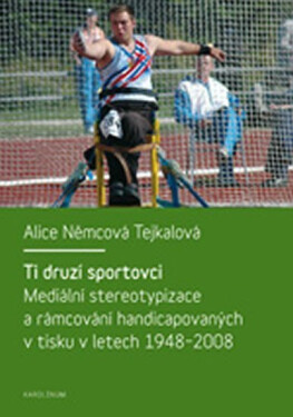 Ti druzí sportovci: mediální stereotypizace a rámcování handicapovaných v tisku v letech 1948-2008 - Tejkalová Alice Němcová