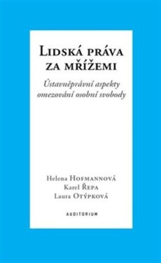 Lidská práva za mřížemi - Ústavněprávní aspekty omezování osobní svobody - Helena Hofmannová