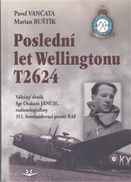 Poslední let Wellingtonu T2624: Válečný deník Sgt Otakara Januje, radiotelegrafisty 311. čs. bombardovací perutě RAF - Pavel Vančata