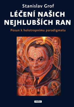 Léčení našich nejhlubších ran - Posun k holotropnímu paradigmatu - Stanislav Grof