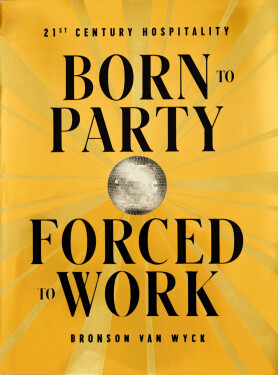 Born to Party, Forced to Work: 21st Century Hospitality - Bronson Van Wyck