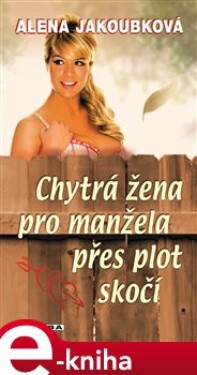 Chytrá žena pro manžela přes plot skočí - Alena Jakoubková e-kniha