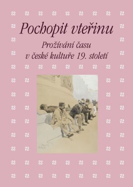 Pochopit vteřinu. Prožívání času české kultuře 19. století Eva Bendová,