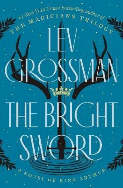 The Bright Sword: Novel of King Arthur Lev Grossman