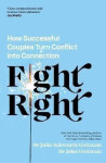 Fight Right: How Successful Couples Turn Conflict into Connection - Gottman Julie Schwartz