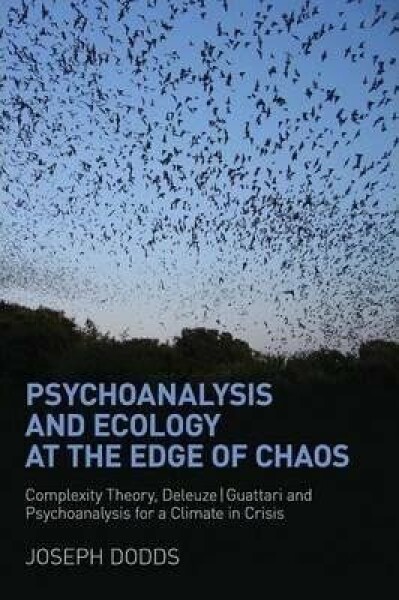 Psychoanalysis and Ecology at the Edge of Chaos : Complexity Theory, Deleuze,Guattari and Psychoanalysis for a Climate in Crisis - Joseph Dodds