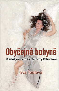 Obyčejná bohyně - O neobyčejném životě Petry Řehořkové - Eva Toulová