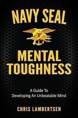 Navy SEAL Mental Toughness : A Guide To Developing An Unbeatable Mind - Chris Lambertsen