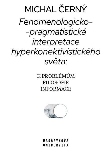 Fenomenologicko-pragmatistická interpretace hyperkonektivistického světa: k problémům filosofie informace - Michal Černý