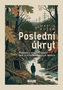 Poslední úkryt - Pravda i vysvobození leží v křivoklátských lesích - Martin Kuška