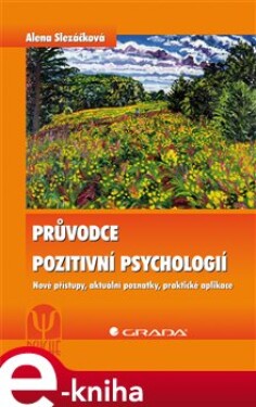Průvodce pozitivní psychologií. Nové přístupy, aktuální poznatky, praktické aplikace - Alena Slezáčková e-kniha