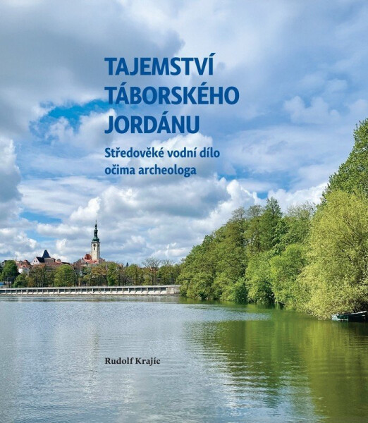 Tajemství táborského Jordánu - Středověké vodní dílo očima archeologa - Rudolf Krajíc