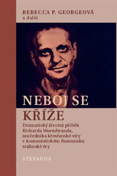 Neboj se kříže - Dramatický životní příběh Richarda Wurmbranda, mučedníka křesťanské víry v komunistickém Rumunsku stalinské éry - Rebecca P. Georgeová