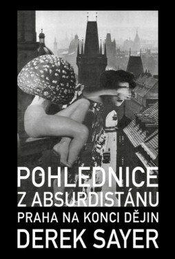 Pohlednice z Absurdistánu - Praha na konci dějin - Derek Sayer