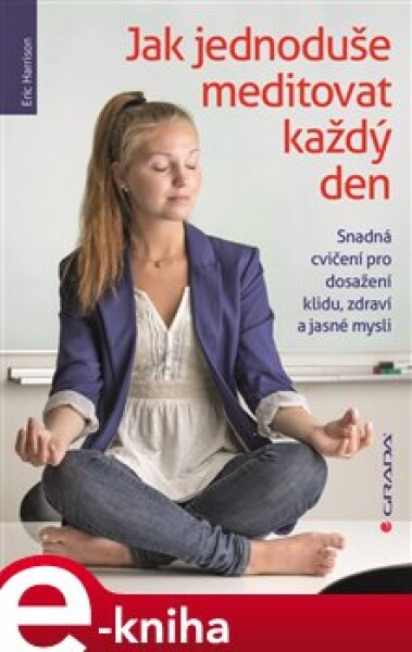 Jak jednoduše meditovat každý den. Snadná cvičení pro dosažení klidu, zdraví a jasné mysli - Eric Harrison e-kniha