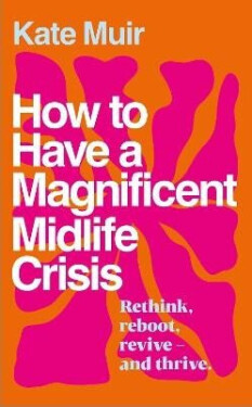 How to Have a Magnificent Midlife Crisis - Kate Muir