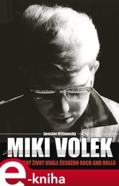 Miki Volek: nespoutaný život krále českého rock and rollu - Jaroslav Kříženecký e-kniha